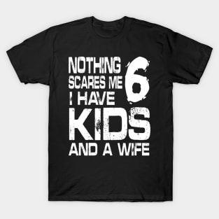 Husband Nothing Scares Me I Have 6 Kids And A Wife Dad Papa T-Shirt